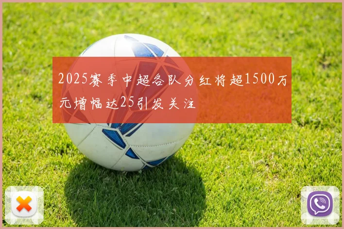 2025赛季中超各队分红将超1500万元增幅达25引发关注