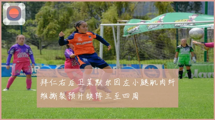 拜仁右后卫莱默尔因左小腿肌肉纤维撕裂预计缺阵三至四周