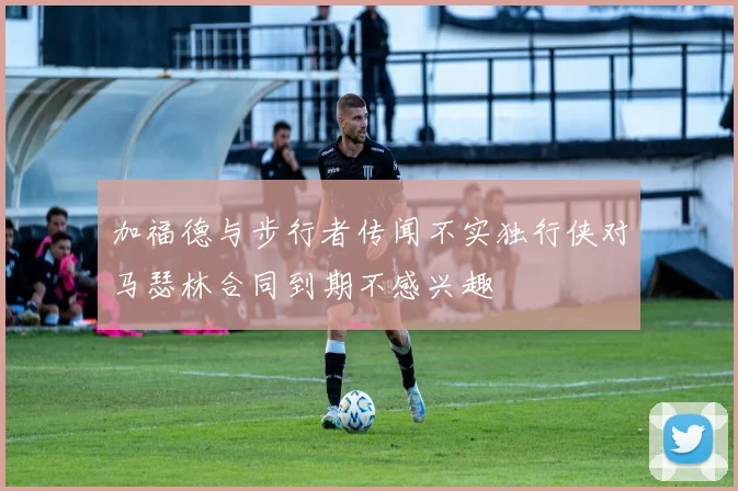 加福德与步行者传闻不实独行侠对马瑟林合同到期不感兴趣