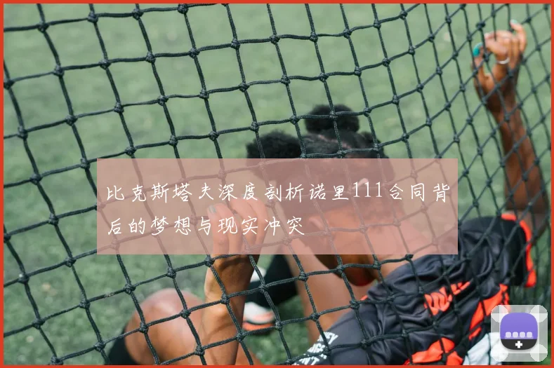 比克斯塔夫深度剖析诺里111合同背后的梦想与现实冲突