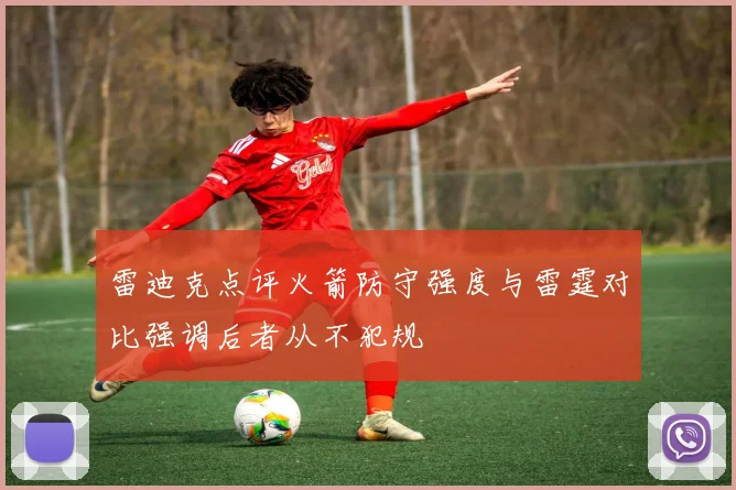 雷迪克点评火箭防守强度与雷霆对比强调后者从不犯规