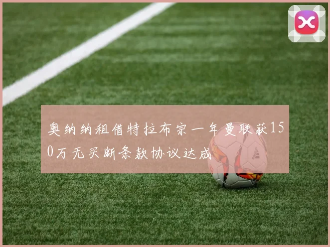 奥纳纳租借特拉布宗一年曼联获150万无买断条款协议达成