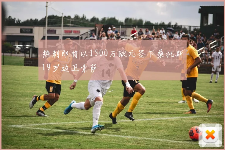 热刺即将以1500万欧元签下桑托斯19岁边卫索萨