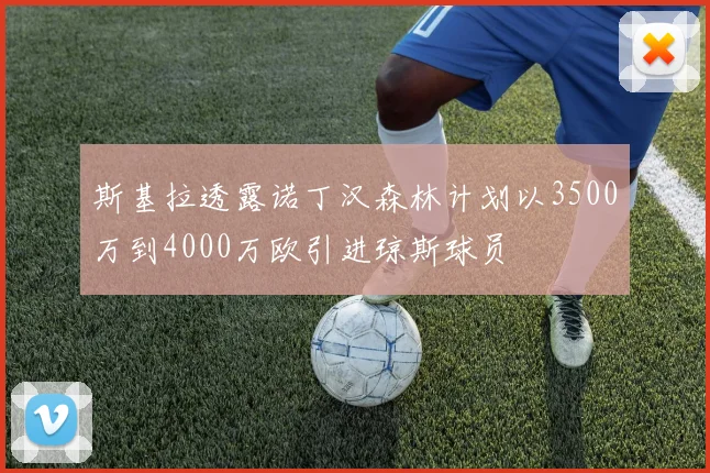 斯基拉透露诺丁汉森林计划以3500万到4000万欧引进琼斯球员